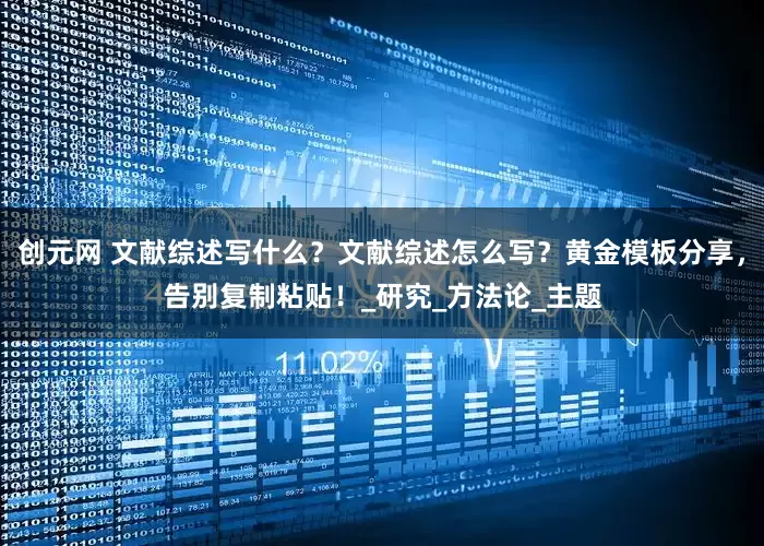 创元网 文献综述写什么？文献综述怎么写？黄金模板分享，告别复制粘贴！_研究_方法论_主题