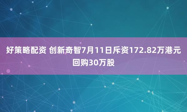 好策略配资 创新奇智7月11日斥资172.82万港元回购30万股
