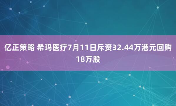亿正策略 希玛医疗7月11日斥资32.44万港元回购18万股