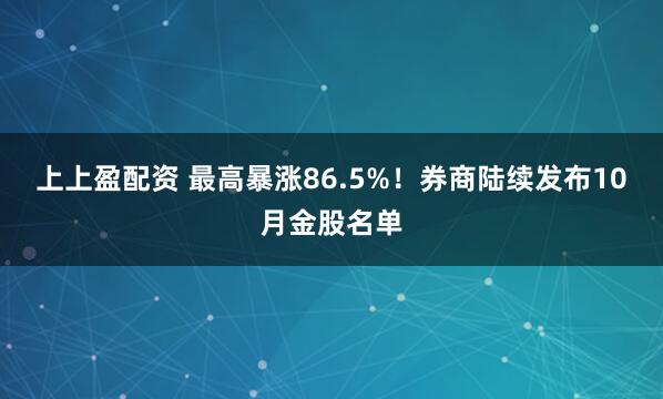 上上盈配资 最高暴涨86.5%！券商陆续发布10月金股名单