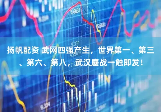 扬帆配资 武网四强产生，世界第一、第三、第六、第八，武汉鏖战一触即发！