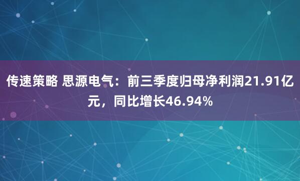 传速策略 思源电气：前三季度归母净利润21.91亿元，同比增长46.94%