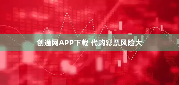 创通网APP下载 代购彩票风险大