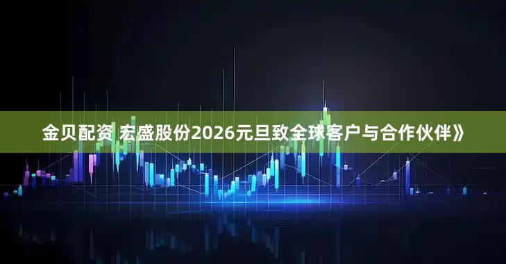 金贝配资 宏盛股份2026元旦致全球客户与合作伙伴》