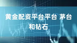 黄金配资平台平台 茅台和钻石